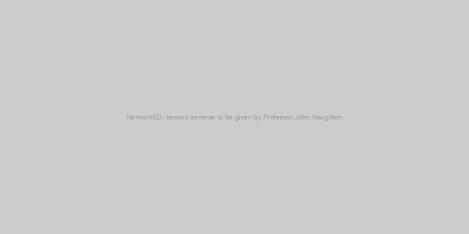 NetworkED: second seminar to be given by Professor John Naughton
